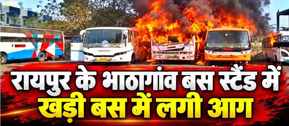 रायपुर के भाठागांव बस स्टैंड में खड़ी बस में लगी आग